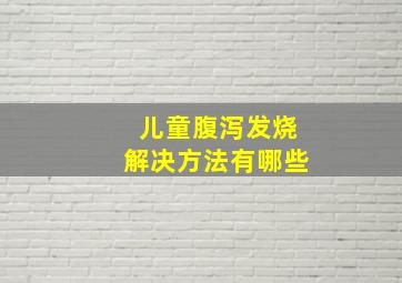 儿童腹泻发烧解决方法有哪些