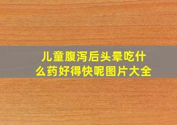 儿童腹泻后头晕吃什么药好得快呢图片大全