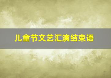 儿童节文艺汇演结束语