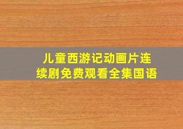 儿童西游记动画片连续剧免费观看全集国语