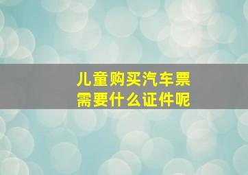 儿童购买汽车票需要什么证件呢