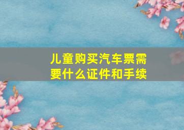 儿童购买汽车票需要什么证件和手续