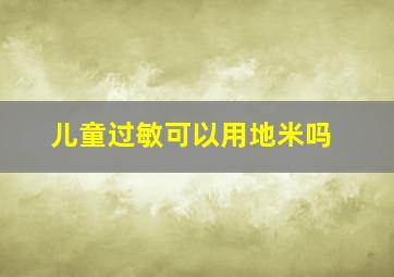 儿童过敏可以用地米吗