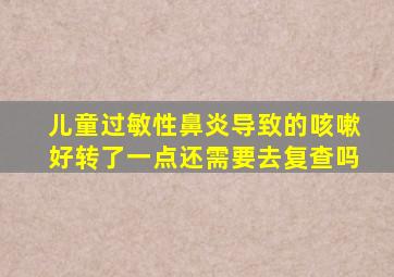 儿童过敏性鼻炎导致的咳嗽好转了一点还需要去复查吗