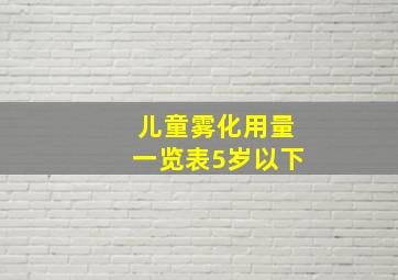 儿童雾化用量一览表5岁以下