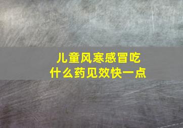 儿童风寒感冒吃什么药见效快一点