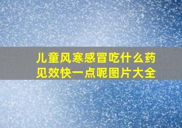 儿童风寒感冒吃什么药见效快一点呢图片大全