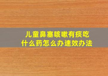 儿童鼻塞咳嗽有痰吃什么药怎么办速效办法