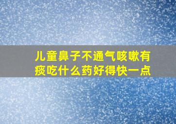 儿童鼻子不通气咳嗽有痰吃什么药好得快一点