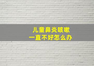 儿童鼻炎咳嗽一直不好怎么办