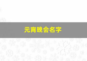 元宵晚会名字