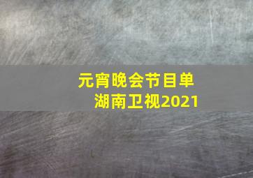 元宵晚会节目单湖南卫视2021