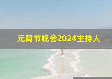 元宵节晚会2024主持人