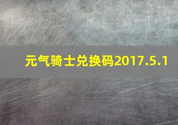 元气骑士兑换码2017.5.1