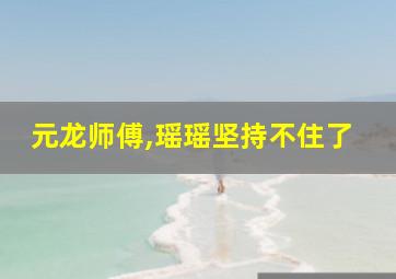 元龙师傅,瑶瑶坚持不住了