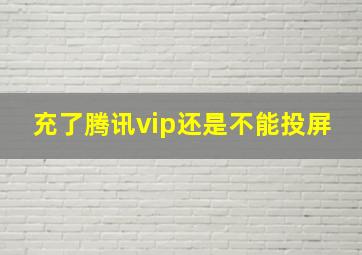 充了腾讯vip还是不能投屏