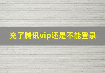 充了腾讯vip还是不能登录