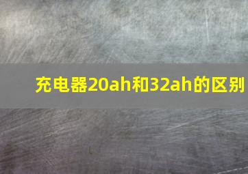 充电器20ah和32ah的区别