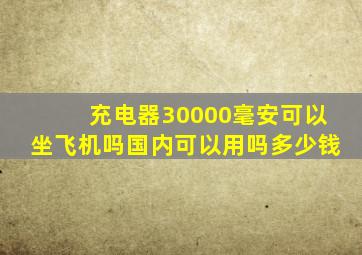 充电器30000毫安可以坐飞机吗国内可以用吗多少钱