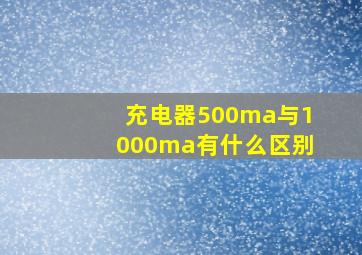 充电器500ma与1000ma有什么区别