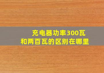 充电器功率300瓦和两百瓦的区别在哪里