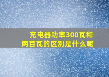 充电器功率300瓦和两百瓦的区别是什么呢