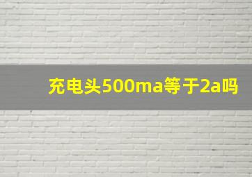 充电头500ma等于2a吗