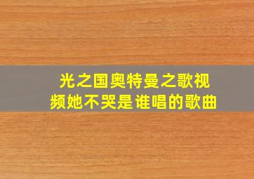 光之国奥特曼之歌视频她不哭是谁唱的歌曲