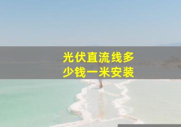 光伏直流线多少钱一米安装