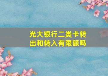 光大银行二类卡转出和转入有限额吗