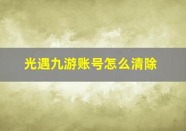 光遇九游账号怎么清除