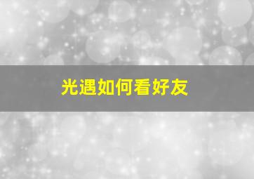 光遇如何看好友