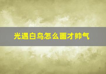 光遇白鸟怎么画才帅气