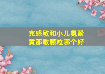 克感敏和小儿氨酚黄那敏颗粒哪个好