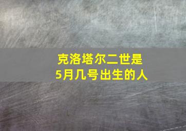 克洛塔尔二世是5月几号出生的人