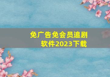 免广告免会员追剧软件2023下载