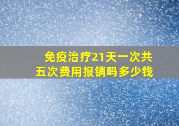 免疫治疗21天一次共五次费用报销吗多少钱