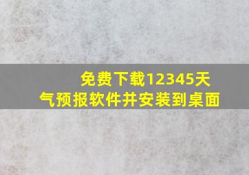 免费下载12345天气预报软件并安装到桌面