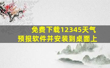 免费下载12345天气预报软件并安装到桌面上