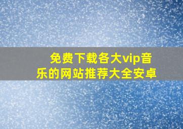 免费下载各大vip音乐的网站推荐大全安卓