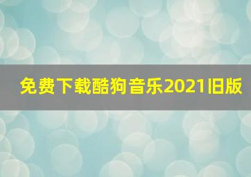 免费下载酷狗音乐2021旧版