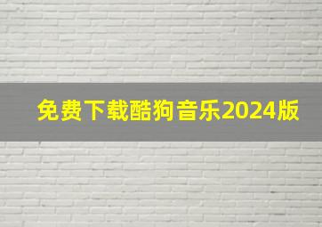 免费下载酷狗音乐2024版