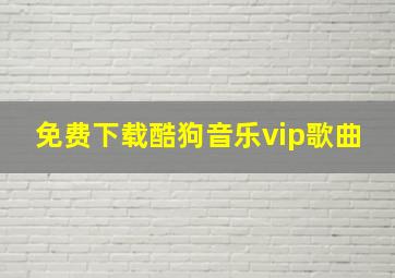 免费下载酷狗音乐vip歌曲