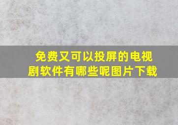 免费又可以投屏的电视剧软件有哪些呢图片下载