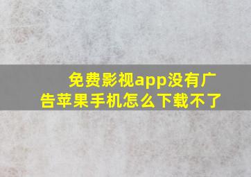 免费影视app没有广告苹果手机怎么下载不了