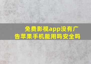 免费影视app没有广告苹果手机能用吗安全吗