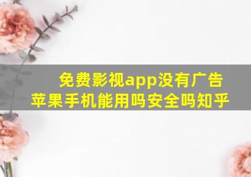 免费影视app没有广告苹果手机能用吗安全吗知乎