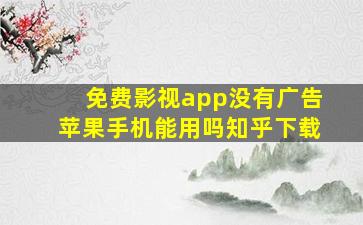 免费影视app没有广告苹果手机能用吗知乎下载