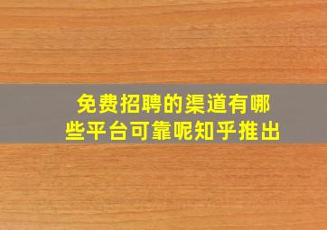 免费招聘的渠道有哪些平台可靠呢知乎推出