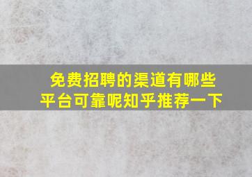 免费招聘的渠道有哪些平台可靠呢知乎推荐一下